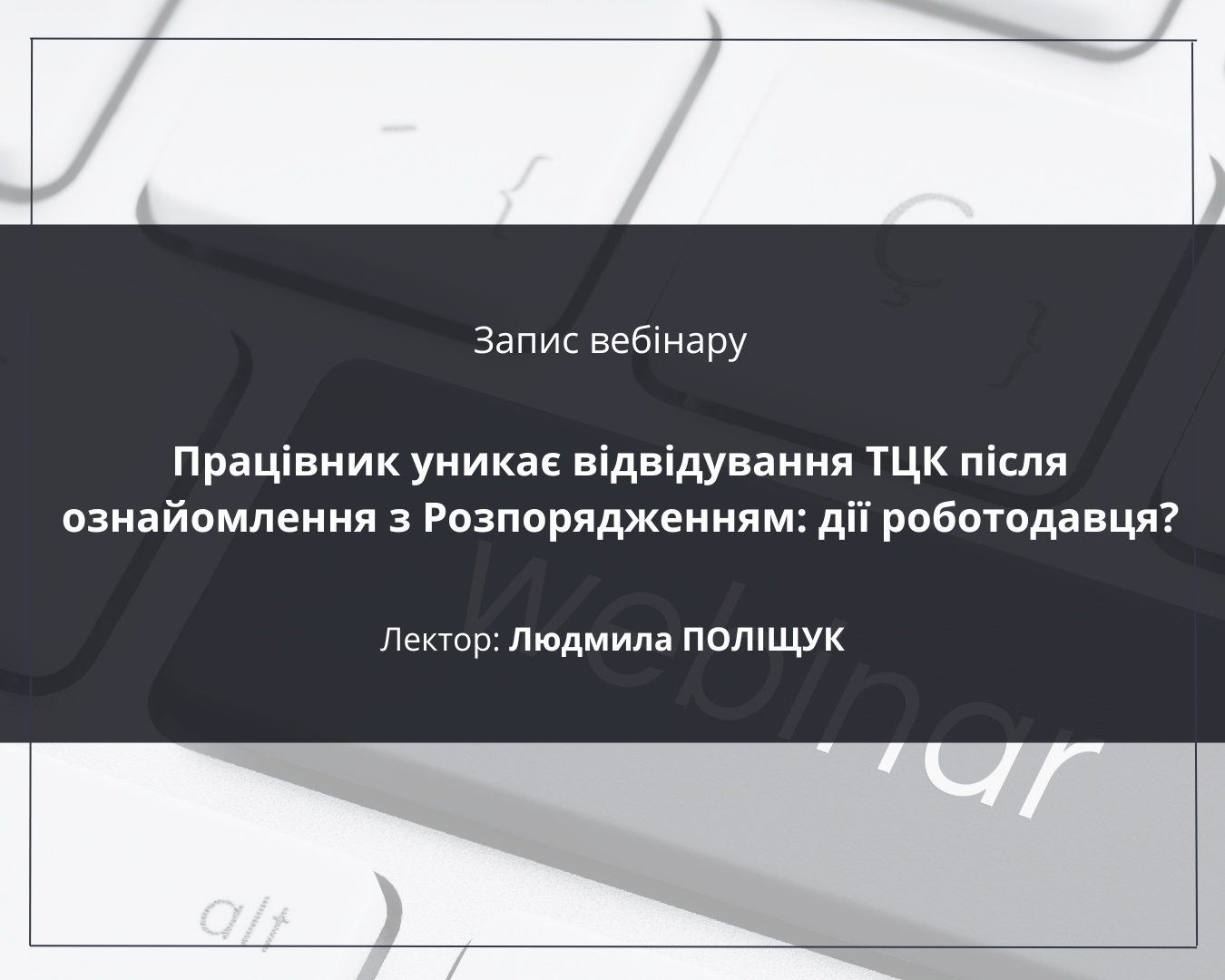 Вебінар Працівник уникає відвідування ТЦК після ознайомлення з Розпорядженням: дії роботодавця?